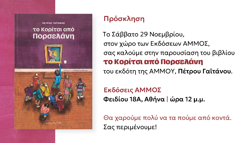 Read more about the article ΠΡΟΣΚΛΗΣΗ: Οι Εκδόσεις Άμμος σας καλούν στις 29/11/25, 12 μ.μ. στην παρουσίαση του βιβλίου του εκδότη Πέτρου Γαιτάνου “Το κορίτσι από ποσελάνη”, στον χώρο των Εκδόσεων Άμμος, Φειδίου 18Α”.